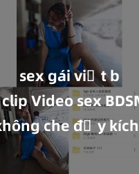 sex gái việt bị lộ clip Video sex BDSM không che đầy kích thích cho người lớn, đánh thức nhu cầu tình dục mới lạ và hấp dẫn