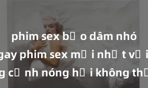 phim sex bạo dâm nhóm Xem ngay phim sex mới nhất với những cảnh nóng hổi không thể bỏ lỡ! Cơ hội tận hưởng những khoảnh khắc đầy kích thích ngay hôm nay!