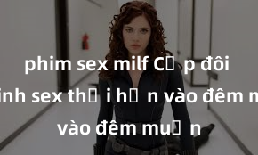 phim sex milf Cặp đôi gái xinh sex thổi hồn vào đêm muộn