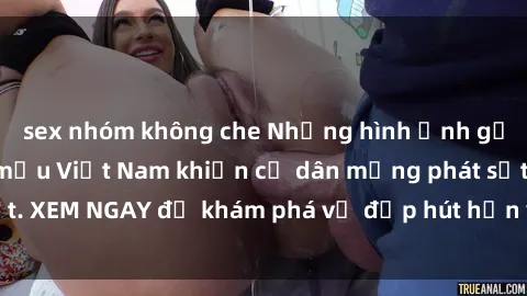 sex nhóm không che Những hình ảnh gợi cảm của người mẫu Việt Nam khiến cư dân mạng phát sốt. XEM NGAY để khám phá vẻ đẹp hút hồn và cuốn hút của họ!