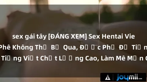 sex gái tây [ĐÁNG XEM] Sex Hentai Vietsub Cực Hay, Căng Phê Không Thể Bỏ Qua, Được Phụ Đề Tiếng Việt Chất Lượng Cao, Làm Mê Mẩn Cảm Xúc Của Bạn!