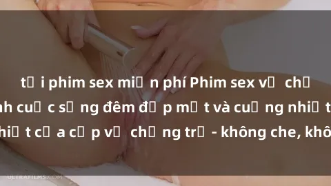 tải phim sex miễn phí Phim sex vợ chồng vietsub: Cận cảnh cuộc sống đêm đẹp mắt và cuồng nhiệt của cặp vợ chồng trẻ- không che, không che, không che!