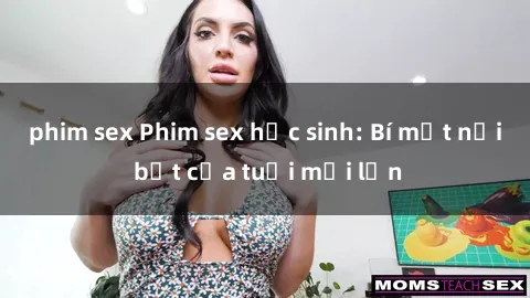 phim sex Phim sex học sinh: Bí mật nổi bật của tuổi mới lớn
