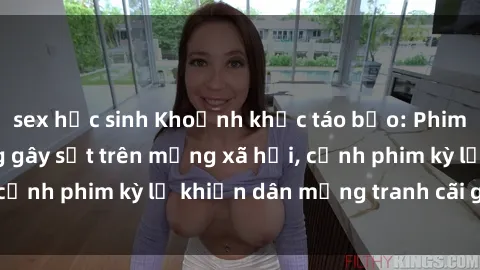 sex học sinh Khoảnh khắc táo bạo: Phim sex nơi công cộng gây sốt trên mạng xã hội, cảnh phim kỳ lạ khiến dân mạng tranh cãi gay gắt