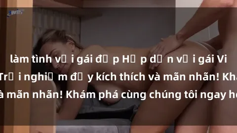 làm tình với gái đẹp Hấp dẫn với gái Việt sex ngoài trời: Trải nghiệm đầy kích thích và mãn nhãn! Khám phá cùng chúng tôi ngay hôm nay!