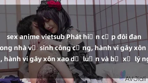 sex anime vietsub Phát hiện cặp đôi đang thực hành sex trong nhà vệ sinh công cộng, hành vi gây xôn xao dư luận và bị xử lý nghiêm