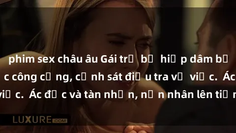 phim sex châu âu Gái trẻ bị hiếp dâm bạo lực trong khu vực công cộng, cảnh sát điều tra vụ việc.  Ác độc và tàn nhẫn, nạn nhân lên tiếng đòi công lý.