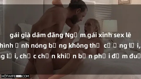 gái già dâm đãng Ngắm gái xinh sex lên đỉnh với những hình ảnh nóng bỏng không thể cưỡng lại, chắc chắn khiến bạn phải đắm đuối và xao xuyến!