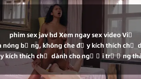 phim sex jav hd Xem ngay sex video Việt Nam mới nhất và nóng bỏng, không che đầy kích thích chỉ dành cho người trưởng thành!