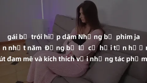 gái bị trói hiếp dâm Những bộ phim jav không che hấp dẫn nhất năm  Đừng bỏ lỡ cơ hội tận hưởng những giây phút đam mê và kích thích với những tác phẩm mới nhất của ngành công nghiệp jav không che.