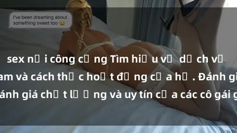 sex nơi công cộng Tìm hiểu về dịch vụ sex gái gọi Việt Nam và cách thức hoạt động của họ. Đánh giá chất lượng và uy tín của các cô gái gọi tại Việt Nam.
