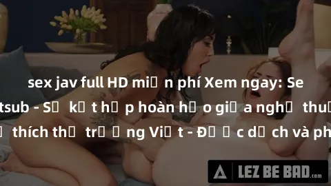 sex jav full HD miễn phí Xem ngay: Sex người Pháp vietsub - Sự kết hợp hoàn hảo giữa nghệ thuật Pháp và sở thích thị trường Việt - Được dịch và phụ đề hoàn hảo để thưởng thức.