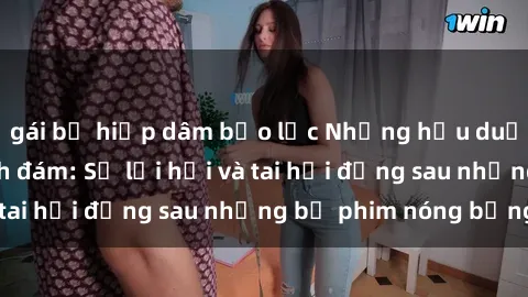 gái bị hiếp dâm bạo lực Những hậu duệ của clip sex đình đám: Sự lợi hại và tai hại đằng sau những bộ phim nóng bỏng