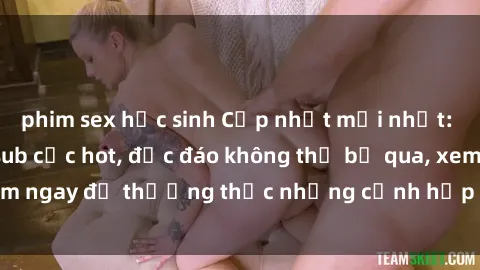 phim sex học sinh Cập nhật mới nhất: Top phim JAV Vietsub cực hot, độc đáo không thể bỏ qua, xem ngay để thưởng thức những cảnh hấp dẫn và đầy kích thích!