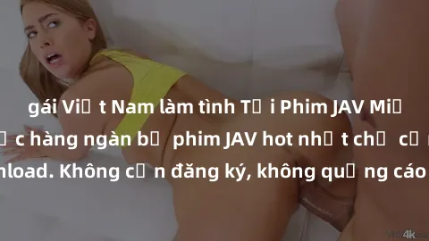 gái Việt Nam làm tình Tải Phim JAV Miễn Phí - Thưởng thức hàng ngàn bộ phim JAV hot nhất chỉ cần click download. Không cần đăng ký, không quảng cáo - Dễ dàng tải về và xem online!