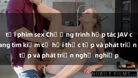 tải phim sex Chương trình hợp tác JAV cho sinh viên đang tìm kiếm cơ hội thực tập và phát triển nghề nghiệp