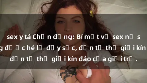 sex y tá Chấn động: Bí mật về sex nữ sinh Việt Nam đang được hé lộ đầy sốc, đến từ thế giới kín đáo của giới trẻ.