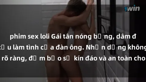 phim sex loli Gái tân nóng bỏng, dâm đãng thỏa mãn nhu cầu làm tình của đàn ông. Nhận dạng không rõ ràng, đảm bảo sự kín đáo và an toàn cho trải nghiệm tuyệt vời.