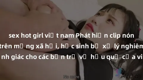 sex hot girl việt nam Phát hiện clip nóng sinh viên gây sốt trên mạng xã hội, học sinh bị xử lý nghiêm ngặt. Đây là cảnh giác cho các bạn trẻ về hậu quả của việc chia sẻ thông tin trái phép trên inter