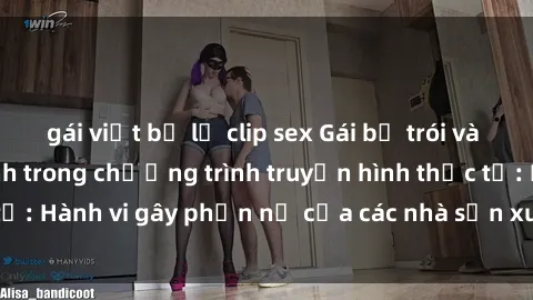 gái việt bị lộ clip sex Gái bị trói và bị ép buộc làm tình trong chương trình truyền hình thực tế: Hành vi gây phẫn nộ của các nhà sản xuất và người xem.