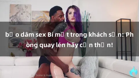 bạo dâm sex Bí mật trong khách sạn: Phòng quay lén hãy cẩn thận!