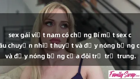 sex gái việt nam có chồng Bí mật sex công viên: Những câu chuyện nhiệt huyết và đầy nóng bỏng của đôi trẻ trẻ trung.