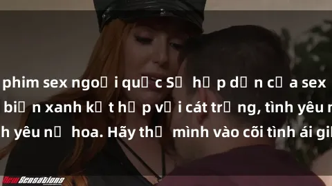 phim sex ngoại quốc Sự hấp dẫn của sex bãi biển: Khi sóng biển xanh kết hợp với cát trắng, tình yêu nở hoa. Hãy thả mình vào cõi tình ái giữa sóng biển!