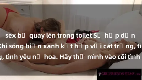 sex bị quay lén trong toilet Sự hấp dẫn của sex bãi biển: Khi sóng biển xanh kết hợp với cát trắng, tình yêu nở hoa. Hãy thả mình vào cõi tình ái giữa sóng biển!