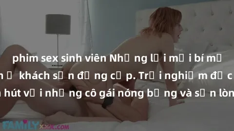 phim sex sinh viên Những lời mời bí mật: Gái Việt làm tình ở khách sạn đẳng cấp. Trải nghiệm độc đáo và cuốn hút với những cô gái nóng bỏng và sẵn lòng thỏa mãn mọi nhu cầu của bạn.