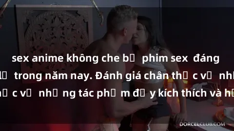 sex anime không che bộ phim sex  đáng xem không thể bỏ lỡ trong năm nay. Đánh giá chân thực về những tác phẩm đầy kích thích và hấp dẫn này.