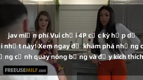 jav miễn phí Vui chơi 4P cực kỳ hấp dẫn trong phim sex mới nhất này! Xem ngay để khám phá những cảnh quay nóng bỏng và đầy kích thích của bộ phim này!