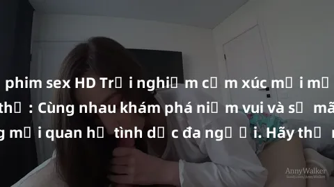 phim sex HD Trải nghiệm cảm xúc mới mẻ với làm tình tập thể: Cùng nhau khám phá niềm vui và sự mãnh liệt trong mối quan hệ tình dục đa người. Hãy thử ngay để biết cảm giác thú vị này!