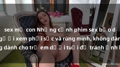 sex mẹ con Những cảnh phim sex bạo dâm nhóm khiến người xem phải sốc và rùng mình, không dành cho trẻ em dưới tuổi để tránh ảnh hưởng tiêu cực.
