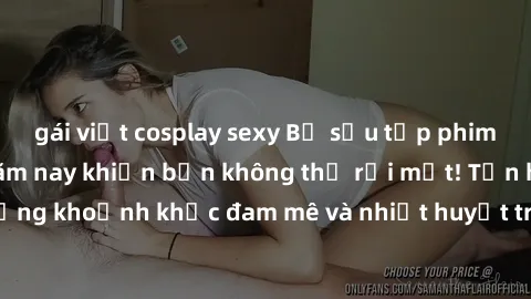 gái việt cosplay sexy Bộ sưu tập phim sex Mỹ hot nhất năm nay khiến bạn không thể rời mắt! Tận hưởng những khoảnh khắc đam mê và nhiệt huyết trong các tác phẩm nóng bỏng này!
