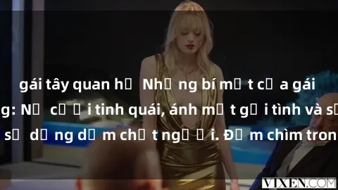 gái tây quan hệ Những bí mật của gái Việt Nam dâm đãng: Nụ cười tinh quái, ánh mắt gợi tình và sự dụng dẫm chết người. Đắm chìm trong vòng xoay đam mê!