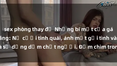 sex phòng thay đồ Những bí mật của gái Việt Nam dâm đãng: Nụ cười tinh quái, ánh mắt gợi tình và sự dụng dẫm chết người. Đắm chìm trong vòng xoay đam mê!