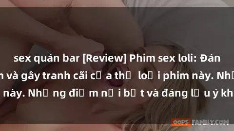 sex quán bar [Review] Phim sex loli: Đánh giá về sự gợi cảm và gây tranh cãi của thể loại phim này. Những điểm nổi bật và đáng lưu ý khi xem phim loli.