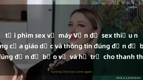 tải phim sex về máy Vấn đề sex thiếu niên: Tầm quan trọng của giáo dục và thông tin đúng đắn để bảo vệ và hỗ trợ cho thanh thiếu niên