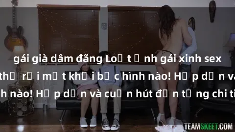 gái già dâm đãng Loạt ảnh gái xinh sex nóng bỏng, không thể rời mắt khỏi bức hình nào! Hấp dẫn và cuốn hút đến từng chi tiết.