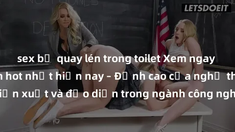 sex bị quay lén trong toilet Xem ngay sex video Việt Nam hot nhất hiện nay – Đỉnh cao của nghệ thuật diễn xuất và đạo diễn trong ngành công nghiệp phim người lớn tại đây!