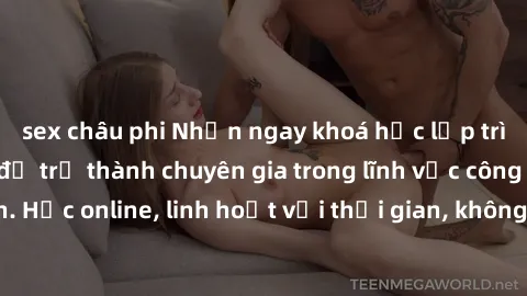 sex châu phi Nhận ngay khoá học lập trình Java miễn phí để trở thành chuyên gia trong lĩnh vực công nghệ thông tin. Học online, linh hoạt với thời gian, không giới hạn địa điểm. Đăng ký ngay!