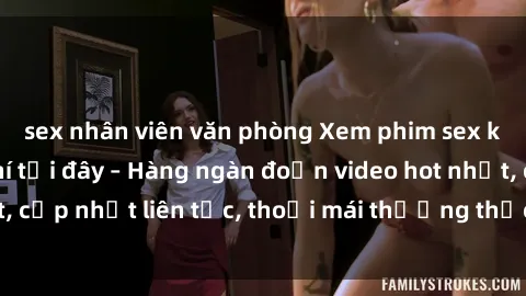 sex nhân viên văn phòng Xem phim sex không che miễn phí tại đây – Hàng ngàn đoạn video hot nhất, cập nhật liên tục, thoải mái thưởng thức mà không tốn kém.