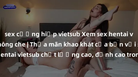 sex cưỡng hiếp vietsub Xem sex hentai vietsub cực hot, không che | Thỏa mãn khao khát của bạn với series hentai vietsub chất lượng cao, đỉnh cao trong thể loại anime không che.