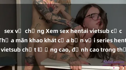 sex vợ chồng Xem sex hentai vietsub cực hot, không che | Thỏa mãn khao khát của bạn với series hentai vietsub chất lượng cao, đỉnh cao trong thể loại anime không che.