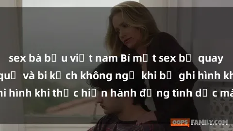 sex bà bầu việt nam Bí mật sex bị quay lén: Những hậu quả và bi kịch không ngờ khi bị ghi hình khi thực hiện hành động tình dục mà không biết.