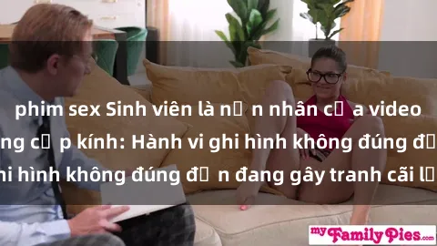 phim sex Sinh viên là nạn nhân của video quay lén trong phòng cấp kính: Hành vi ghi hình không đúng đắn đang gây tranh cãi lớn