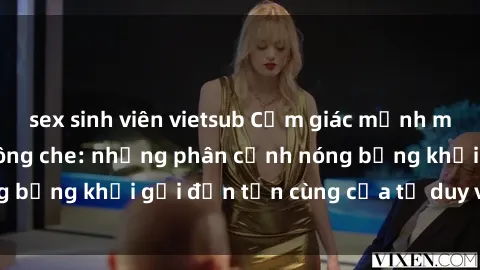 sex sinh viên vietsub Cảm giác mạnh mẽ với sex BDSM không che: những phân cảnh nóng bỏng khơi gợi đến tận cùng của tư duy và cơ thể.