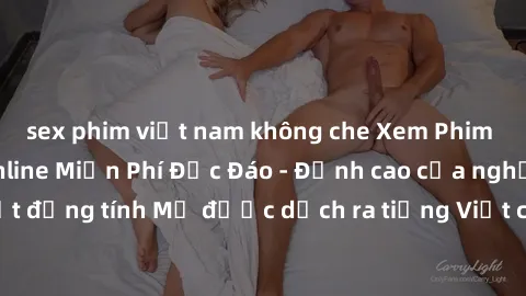 sex phim việt nam không che Xem Phim Sex Mỹ Vietsub Online Miễn Phí Độc Đáo - Đỉnh cao của nghệ thuật đồng tính Mỹ được dịch ra tiếng Việt cho người xem hiểu rõ hơn.