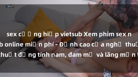 sex cưỡng hiếp vietsub Xem phim sex người Pháp vietsub online miễn phí - Đỉnh cao của nghệ thuật đồng tính nam, đam mỹ và lãng mạn từ xứ sở hoa hồng!