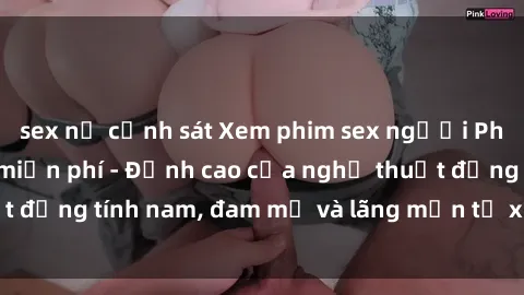 sex nữ cảnh sát Xem phim sex người Pháp vietsub online miễn phí - Đỉnh cao của nghệ thuật đồng tính nam, đam mỹ và lãng mạn từ xứ sở hoa hồng!
